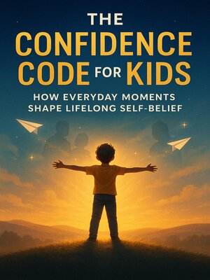 cover image of The Confidence Code for Kids--How Everyday Moments Shape Lifelong Self-Belief